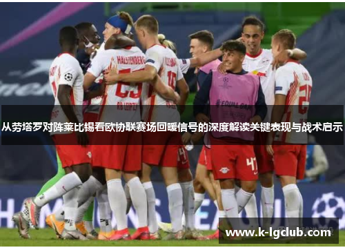 从劳塔罗对阵莱比锡看欧协联赛场回暖信号的深度解读关键表现与战术启示
