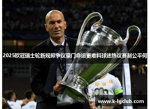 2025欧冠瑞士轮新规掀争议豪门命运更难料球迷热议赛制公平何 2025欧冠瑞士轮新规掀争议豪门命运更难料球迷热议赛制公平何