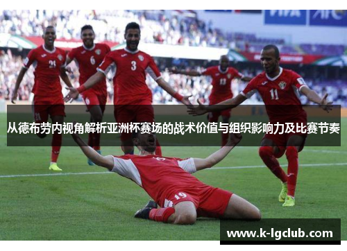 从德布劳内视角解析亚洲杯赛场的战术价值与组织影响力及比赛节奏 从德布劳内视角解析亚洲杯赛场的战术价值与组织影响力及比赛节奏