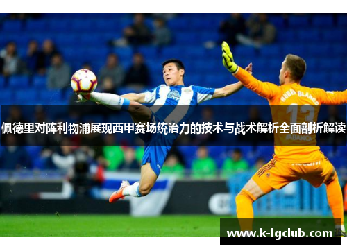 佩德里对阵利物浦展现西甲赛场统治力的技术与战术解析全面剖析解读 佩德里对阵利物浦展现西甲赛场统治力的技术与战术解析全面剖析解读