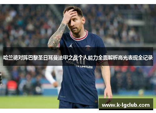 哈兰德对阵巴黎圣日耳曼法甲之战个人能力全面解析高光表现全记录