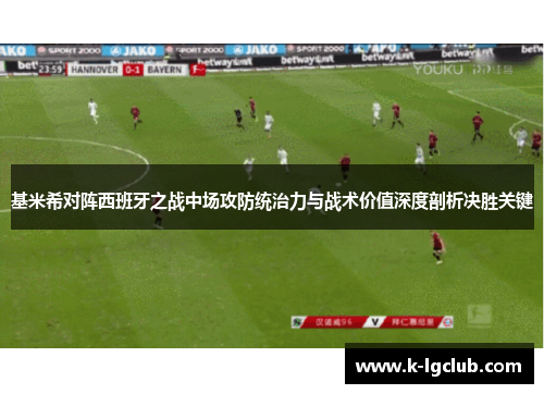 基米希对阵西班牙之战中场攻防统治力与战术价值深度剖析决胜关键 基米希对阵西班牙之战中场攻防统治力与战术价值深度剖析决胜关键