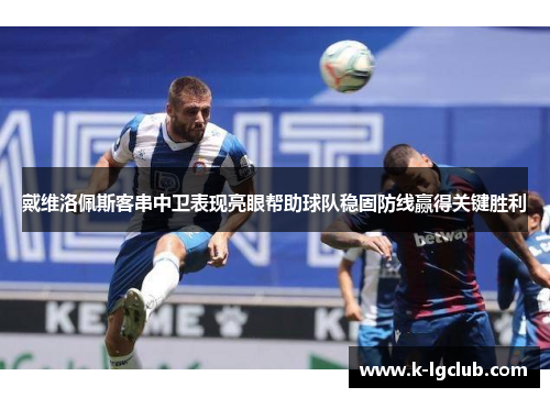 戴维洛佩斯客串中卫表现亮眼帮助球队稳固防线赢得关键胜利