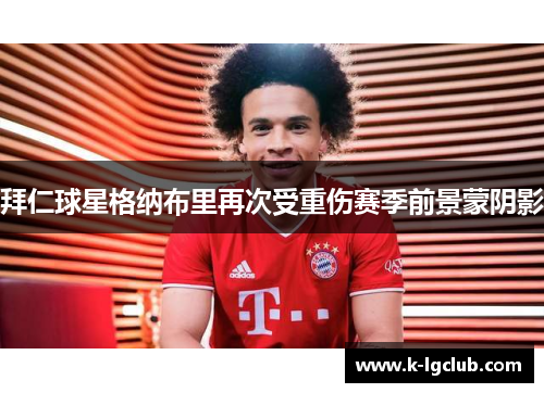 拜仁球星格纳布里再次受重伤赛季前景蒙阴影