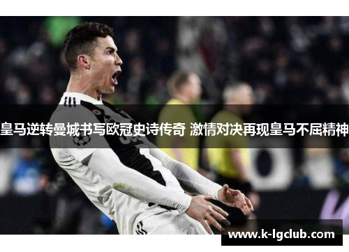 皇马逆转曼城书写欧冠史诗传奇 激情对决再现皇马不屈精神