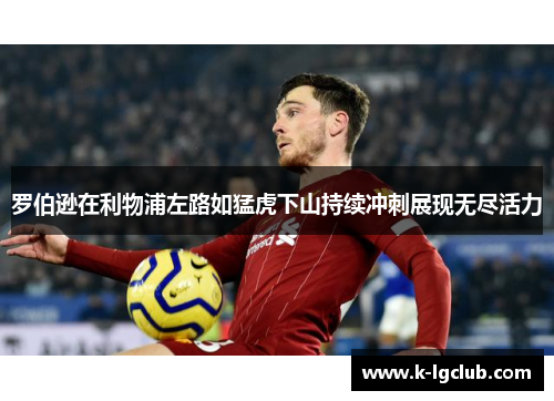 罗伯逊在利物浦左路如猛虎下山持续冲刺展现无尽活力