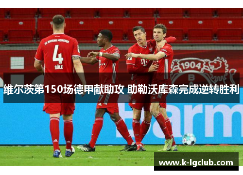 维尔茨第150场德甲献助攻 助勒沃库森完成逆转胜利