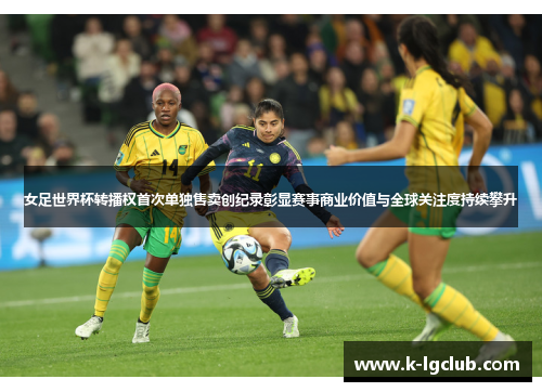 女足世界杯转播权首次单独售卖创纪录彰显赛事商业价值与全球关注度持续攀升