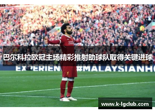 巴尔科拉欧冠主场精彩推射助球队取得关键进球