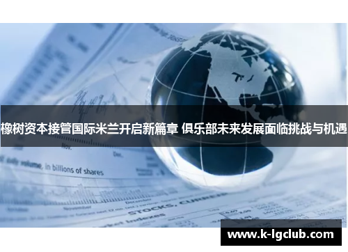 橡树资本接管国际米兰开启新篇章 俱乐部未来发展面临挑战与机遇