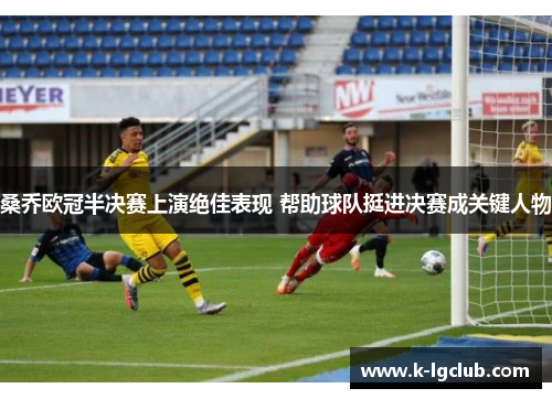 桑乔欧冠半决赛上演绝佳表现 帮助球队挺进决赛成关键人物 桑乔欧冠半决赛上演绝佳表现 帮助球队挺进决赛成关键人物