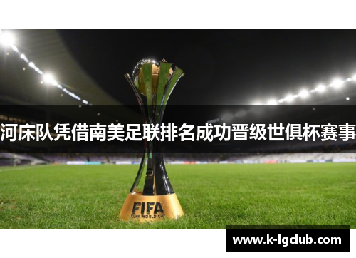 河床队凭借南美足联排名成功晋级世俱杯赛事 河床队凭借南美足联排名成功晋级世俱杯赛事