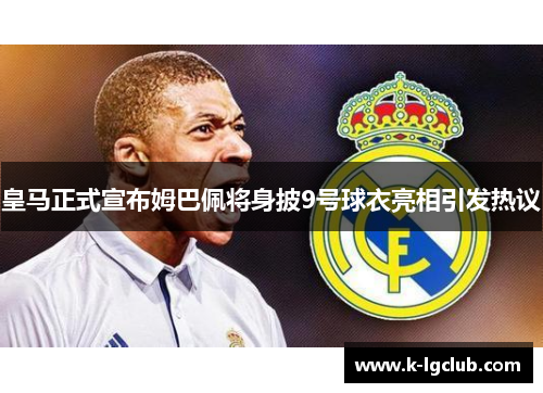 皇马正式宣布姆巴佩将身披9号球衣亮相引发热议 皇马正式宣布姆巴佩将身披9号球衣亮相引发热议
