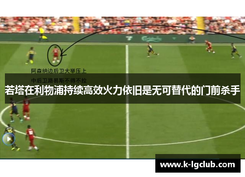若塔在利物浦持续高效火力依旧是无可替代的门前杀手 若塔在利物浦持续高效火力依旧是无可替代的门前杀手