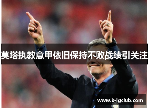 莫塔执教意甲依旧保持不败战绩引关注 莫塔执教意甲依旧保持不败战绩引关注