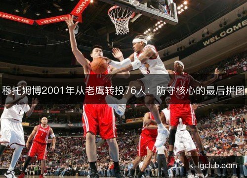 穆托姆博2001年从老鹰转投76人：防守核心的最后拼图